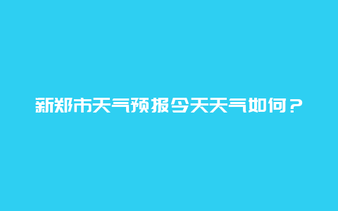 新郑市天气预报今天天气如何？