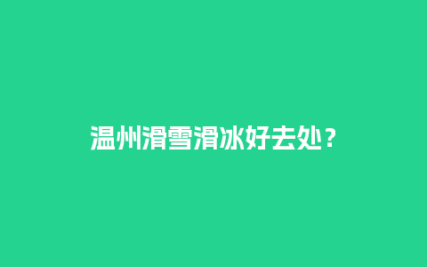 温州滑雪滑冰好去处？