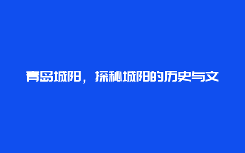 青岛城阳，探秘城阳的历史与文化