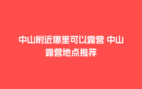 中山附近哪里可以露营 中山露营地点推荐