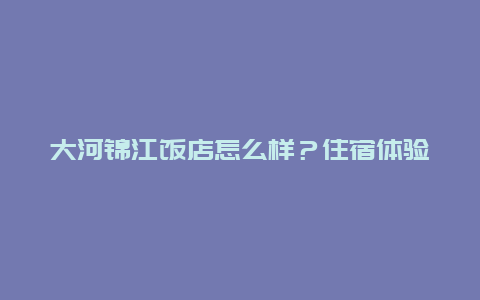 大河锦江饭店怎么样？住宿体验分享