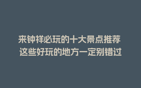 来钟祥必玩的十大景点推荐 这些好玩的地方一定别错过