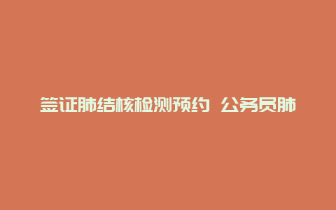 签证肺结核检测预约 公务员肺结核治愈一年证明怎么开？