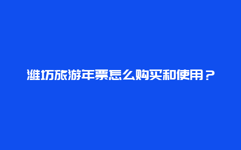 潍坊旅游年票怎么购买和使用？