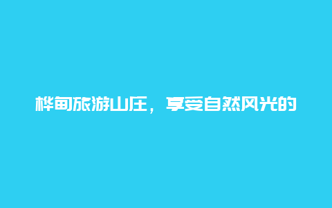 桦甸旅游山庄，享受自然风光的最佳选择