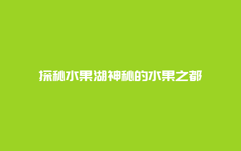 探秘水果湖神秘的水果之都