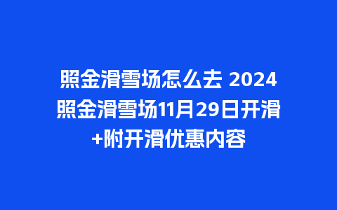 照金滑雪场怎么去 2024照金滑雪场11月29日开滑+附开滑优惠内容