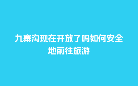 九寨沟现在开放了吗如何安全地前往旅游