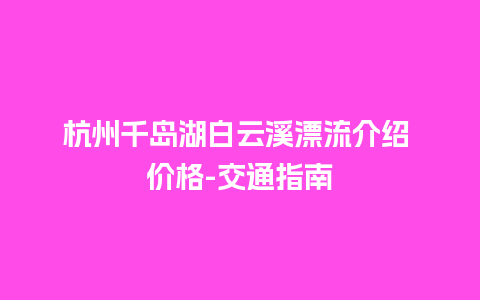 杭州千岛湖白云溪漂流介绍 价格-交通指南