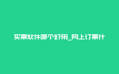 买票软件哪个好用_网上订票什么app好？