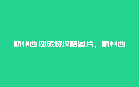 杭州西湖旅游攻略图片，杭州西湖停车攻略？