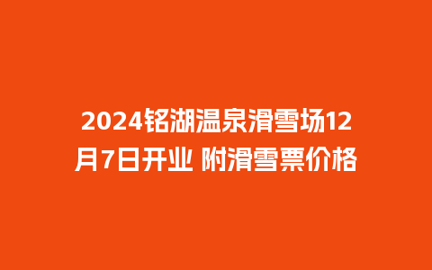 2024铭湖温泉滑雪场12月7日开业 附滑雪票价格