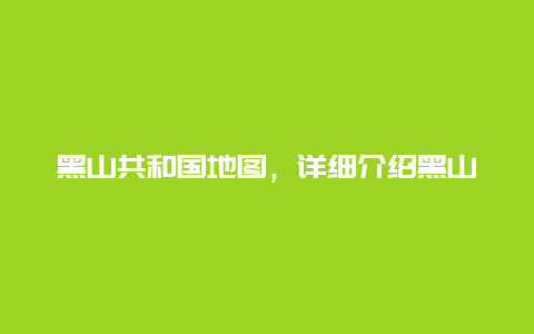 黑山共和国地图，详细介绍黑山共和国的地理位置和边境