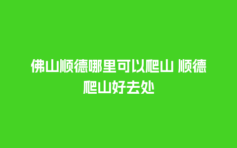 佛山顺德哪里可以爬山 顺德爬山好去处