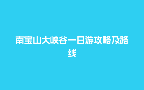 南宝山大峡谷一日游攻略及路线