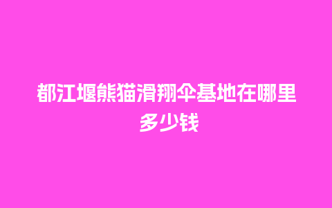 都江堰熊猫滑翔伞基地在哪里 多少钱