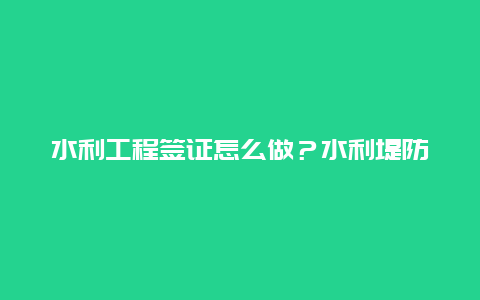 水利工程签证怎么做？水利堤防工程土方回填施工质量保证措施是什么？