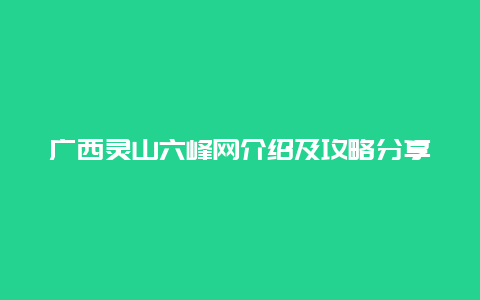 广西灵山六峰网介绍及攻略分享