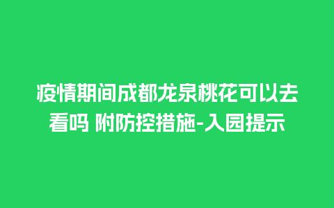 疫情期间成都龙泉桃花可以去看吗 附防控措施-入园提示