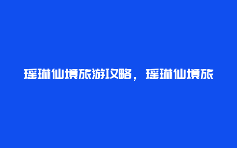 瑶琳仙境旅游攻略，瑶琳仙境旅游攻略图