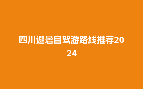 四川避暑自驾游路线推荐2024