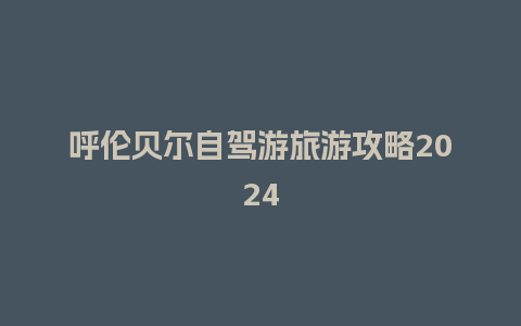 呼伦贝尔自驾游旅游攻略2024