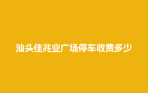 汕头佳兆业广场停车收费多少