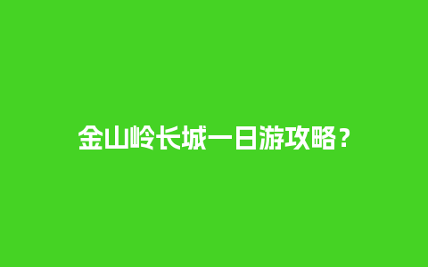 金山岭长城一日游攻略？