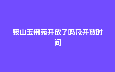 鞍山玉佛苑开放了吗及开放时间