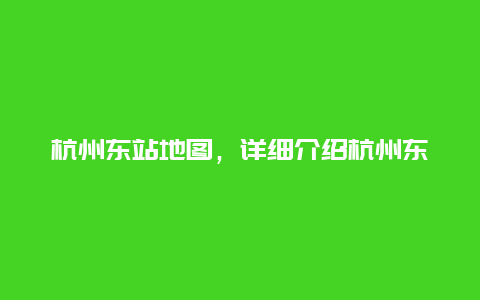 杭州东站地图，详细介绍杭州东站位置及周边交通