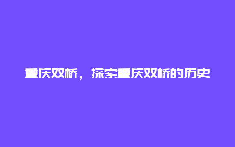 重庆双桥，探索重庆双桥的历史和文化