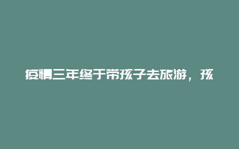 疫情三年终于带孩子去旅游，孩子刚三个多月，想带宝宝去旅行，有经验的妈妈能否推荐必需物品？