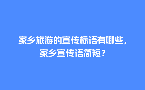 家乡旅游的宣传标语有哪些，家乡宣传语简短？