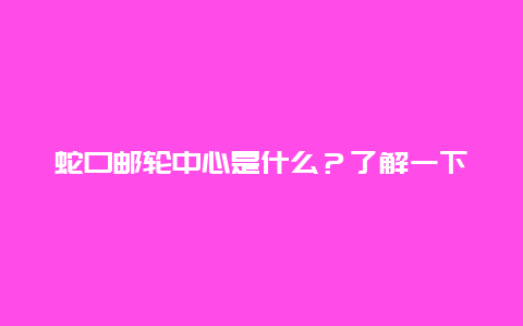 蛇口邮轮中心是什么？了解一下