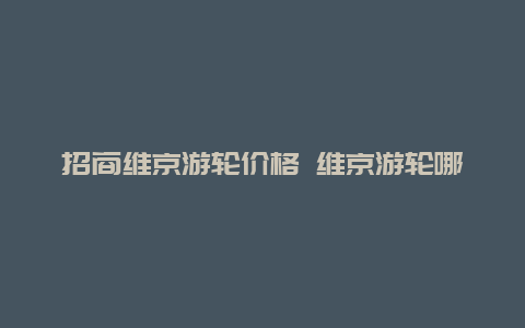 招商维京游轮价格 维京游轮哪里预定更便宜？