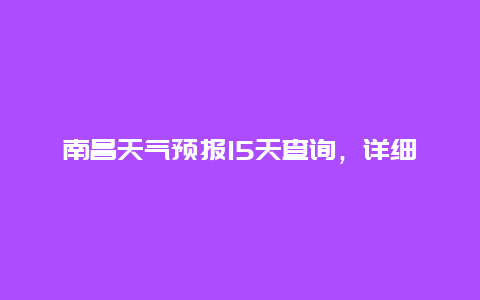 南昌天气预报15天查询，详细了解南昌未来两周的天气情况