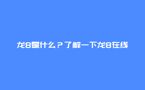 龙8是什么？了解一下龙8在线娱乐平台