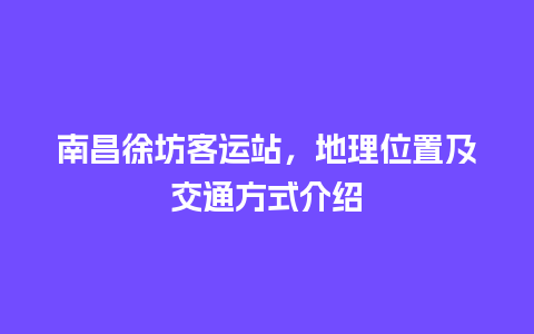 南昌徐坊客运站，地理位置及交通方式介绍