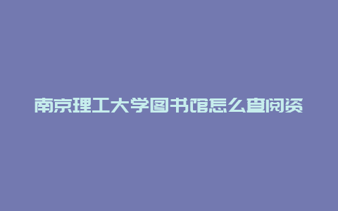 南京理工大学图书馆怎么查阅资料？