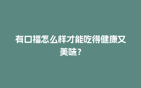 有口福怎么样才能吃得健康又美味？