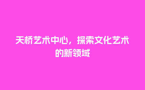 天桥艺术中心，探索文化艺术的新领域