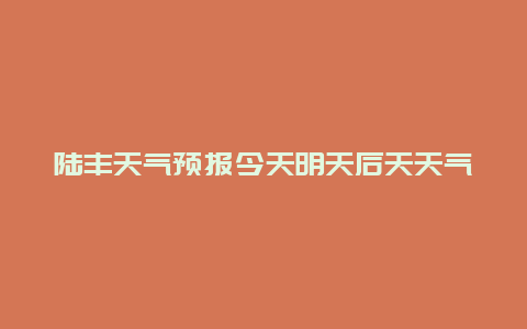 陆丰天气预报今天明天后天天气情况