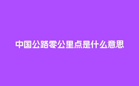 中国公路零公里点是什么意思