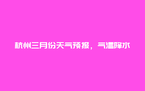 杭州三月份天气预报，气温降水情况一览