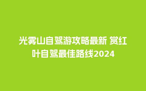 光雾山自驾游攻略最新 赏红叶自驾最佳路线2024