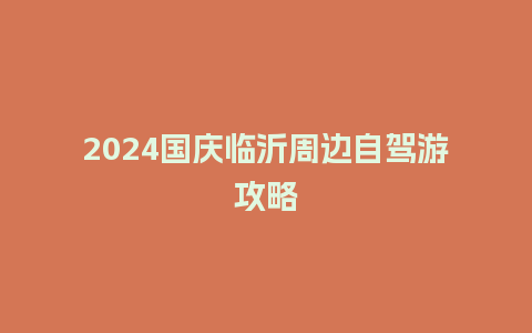 2024国庆临沂周边自驾游攻略