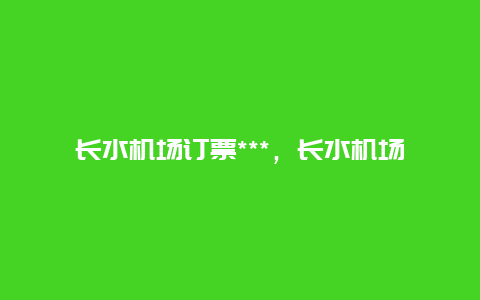 长水机场订票***，长水机场售票***