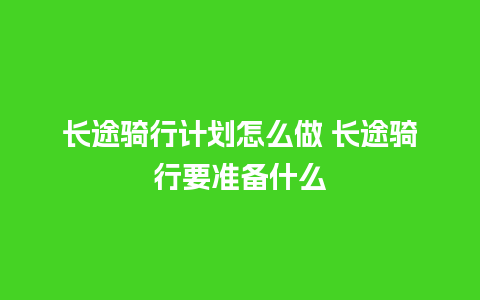 长途骑行计划怎么做 长途骑行要准备什么