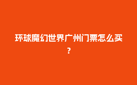 环球魔幻世界广州门票怎么买？