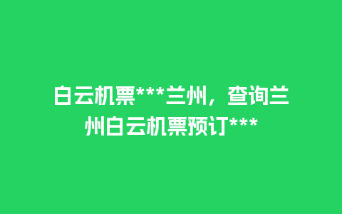 白云机票***兰州，查询兰州白云机票预订***